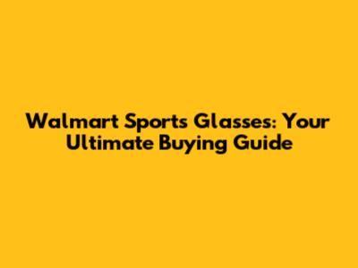 Walmart Sports Glasses: Your Ultimate Buying Guide