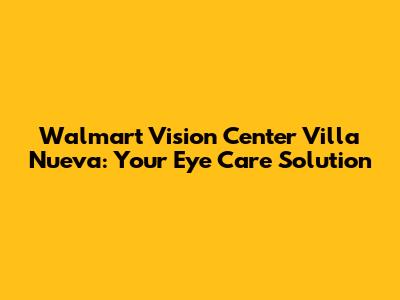 Walmart Vision Center Villa Nueva: Your Eye Care Solution