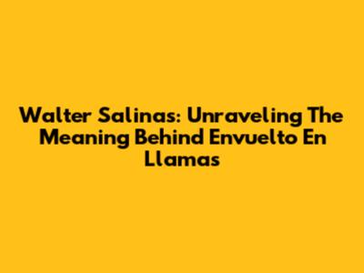 Walter Salinas: Unraveling The Meaning Behind "Envuelto En Llamas"