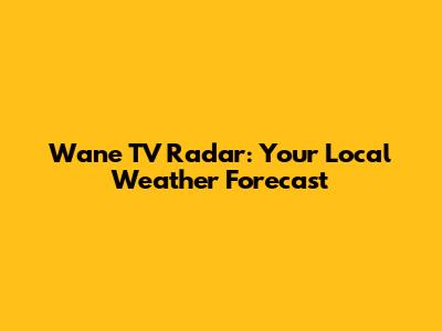 Wane TV Radar: Your Local Weather Forecast