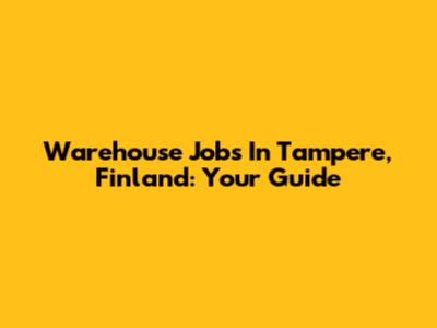 Warehouse Jobs In Tampere, Finland: Your Guide