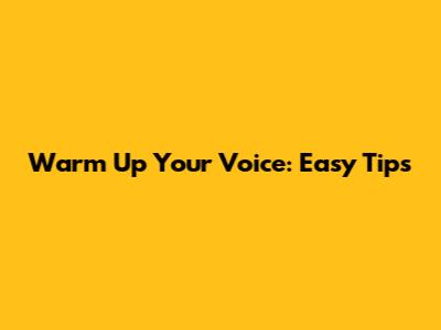 Warm Up Your Voice: Easy Tips