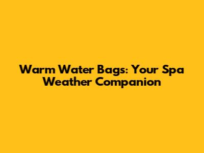 Warm Water Bags: Your Spa Weather Companion