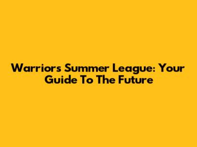 Warriors Summer League: Your Guide To The Future