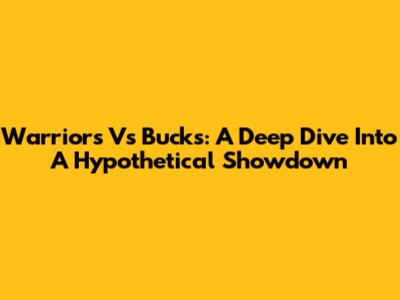 Warriors Vs Bucks: A Deep Dive Into A Hypothetical Showdown