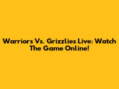 Warriors Vs. Grizzlies Live: Watch The Game Online!