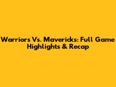 Warriors Vs. Mavericks: Full Game Highlights & Recap