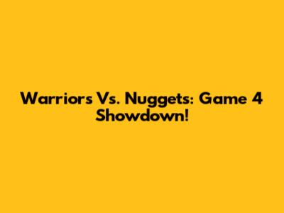 Warriors Vs. Nuggets: Game 4 Showdown!