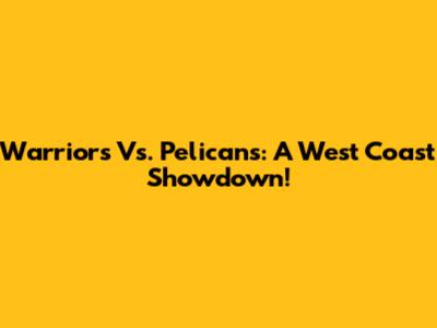 Warriors Vs. Pelicans: A West Coast Showdown!