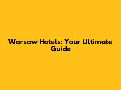 Warsaw Hotels: Your Ultimate Guide