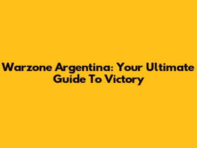 Warzone Argentina: Your Ultimate Guide To Victory