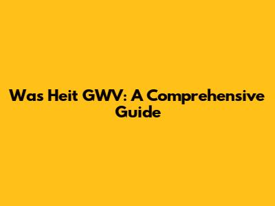 Was Heit GWV: A Comprehensive Guide