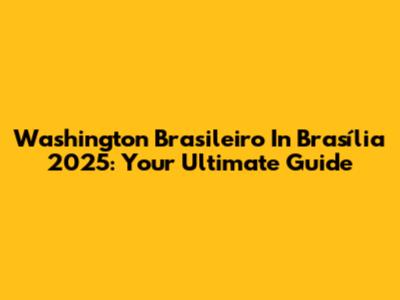 Washington Brasileiro In Brasília 2025: Your Ultimate Guide
