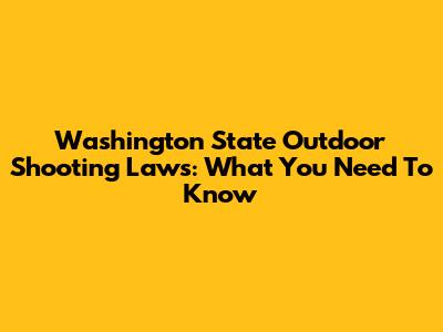 Washington State Outdoor Shooting Laws: What You Need To Know