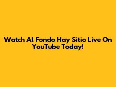Watch 'Al Fondo Hay Sitio' Live On YouTube Today!