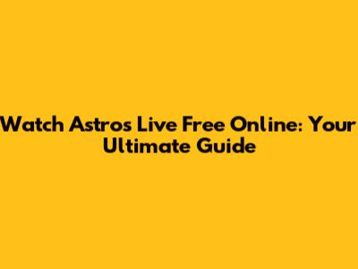 Watch Astros Live Free Online: Your Ultimate Guide