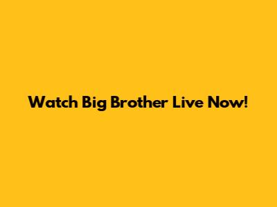 Watch Big Brother Live Now!