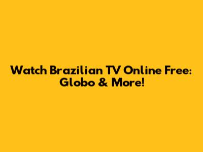 Watch Brazilian TV Online Free: Globo & More!