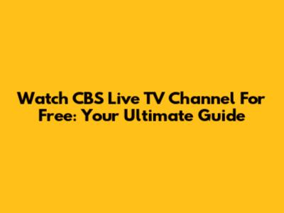 Watch CBS Live TV Channel For Free: Your Ultimate Guide