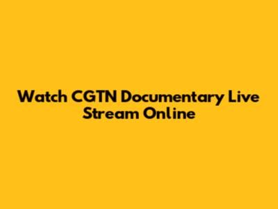 Watch CGTN Documentary Live Stream Online