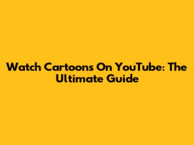 Watch Cartoons On YouTube: The Ultimate Guide