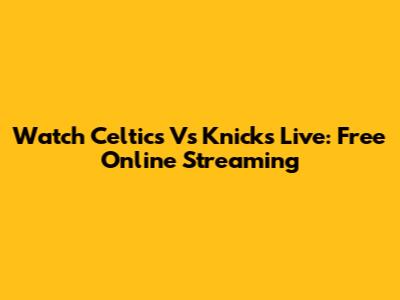 Watch Celtics Vs Knicks Live: Free Online Streaming