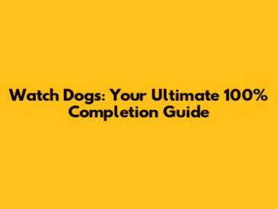 Watch Dogs: Your Ultimate 100% Completion Guide