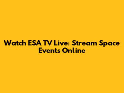 Watch ESA TV Live: Stream Space Events Online