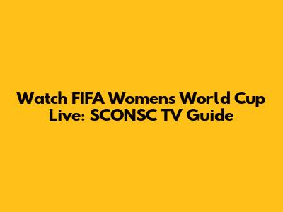 Watch FIFA Women's World Cup Live: SCONSC TV Guide