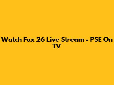 Watch Fox 26 Live Stream - PSE On TV