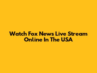 Watch Fox News Live Stream Online In The USA