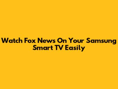 Watch Fox News On Your Samsung Smart TV Easily