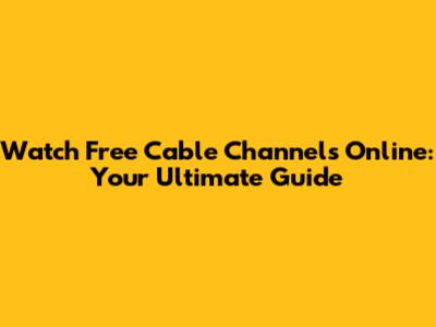 Watch Free Cable Channels Online: Your Ultimate Guide