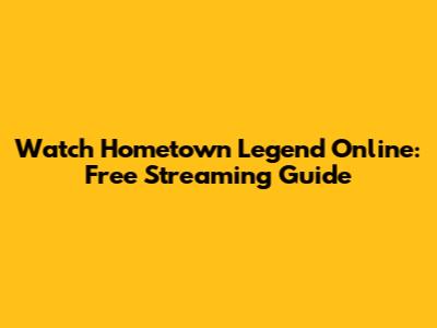 Watch Hometown Legend Online: Free Streaming Guide