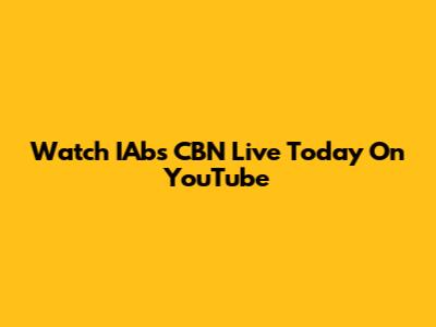 Watch IAbs CBN Live Today On YouTube