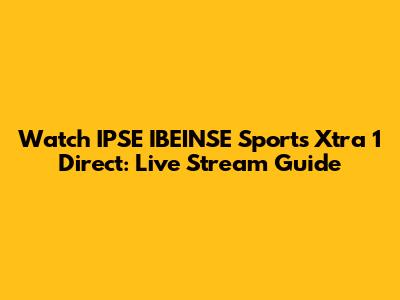 Watch IPSE IBEINSE Sports Xtra 1 Direct: Live Stream Guide
