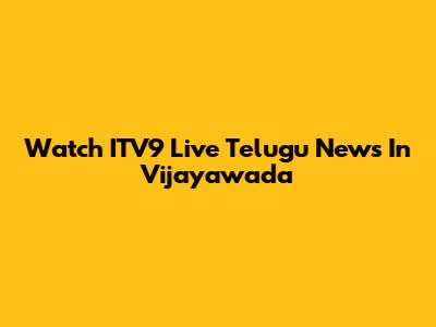 Watch ITV9 Live Telugu News In Vijayawada