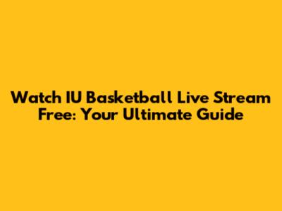 Watch IU Basketball Live Stream Free: Your Ultimate Guide
