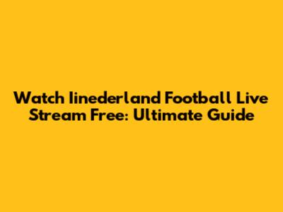 Watch Iinederland Football Live Stream Free: Ultimate Guide