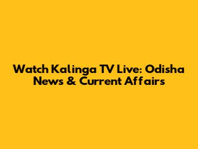 Watch Kalinga TV Live: Odisha News & Current Affairs