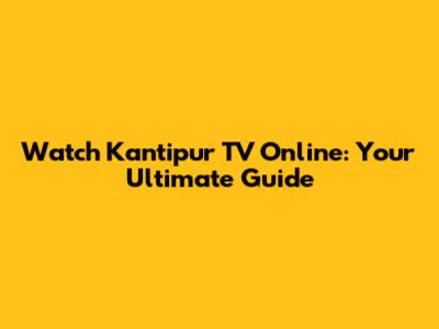 Watch Kantipur TV Online: Your Ultimate Guide