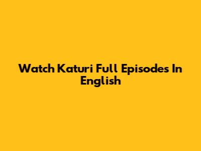 Watch Katuri Full Episodes In English