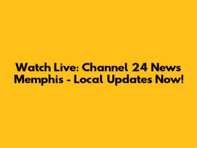 Watch Live: Channel 24 News Memphis - Local Updates Now!