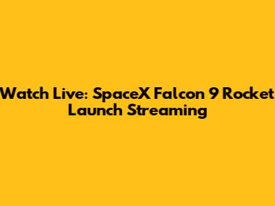 Watch Live: SpaceX Falcon 9 Rocket Launch Streaming