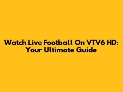 Watch Live Football On VTV6 HD: Your Ultimate Guide