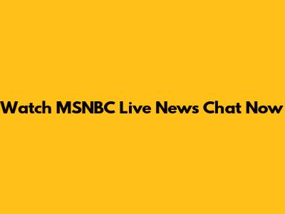 Watch MSNBC Live News Chat Now