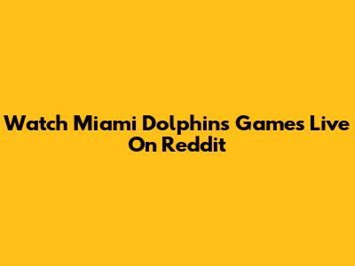 Watch Miami Dolphins Games Live On Reddit