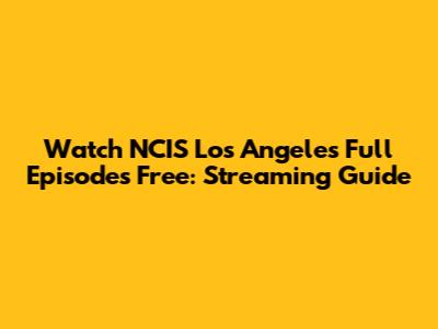Watch NCIS Los Angeles Full Episodes Free: Streaming Guide