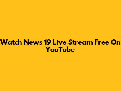 Watch News 19 Live Stream Free On YouTube