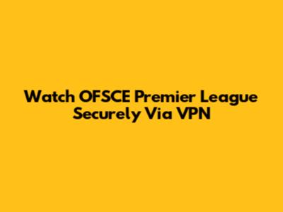 Watch OFSCE Premier League Securely Via VPN